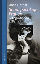Unda Hörner - Scharfsichtige Frauen. Fotografinnen in Paris